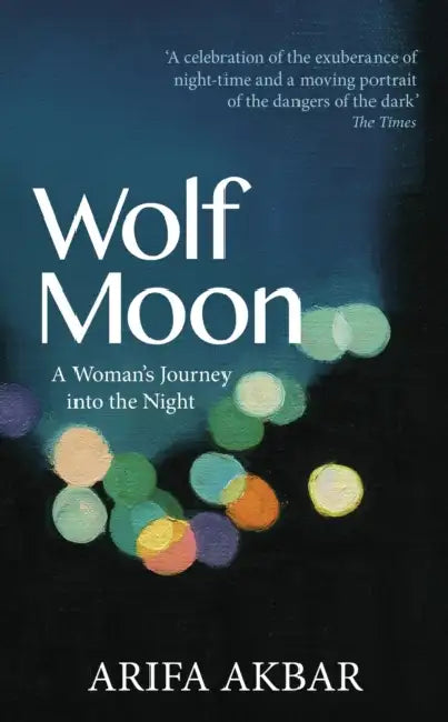 Wolf Moon: A Woman's Journey into the Night by Arifa Akbar