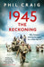 1945: The Reckoning: War, Empire and the Struggle for a New World by Phil Craig