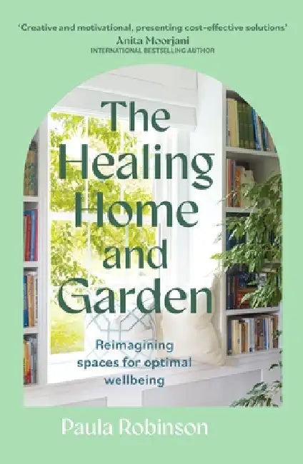 The Healing Home and Garden: Reimagining Spaces for Optimal Wellbeing by Paula Robinson