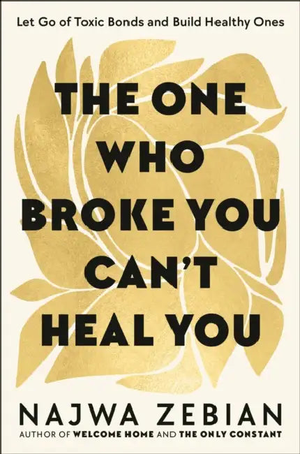 The One Who Broke You Can't Heal You: Let Go of Toxic Bonds and Build Healthy Ones by Najwa Zebian