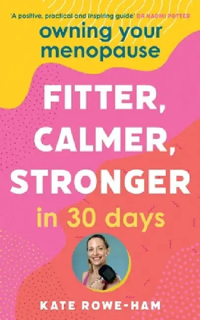 Owning Your Menopause: Fitter, Calmer, Stronger in 30 Days: This Is Not Just Another Menopause Book - This Is Your Life Manual by Kate Rowe-Ham