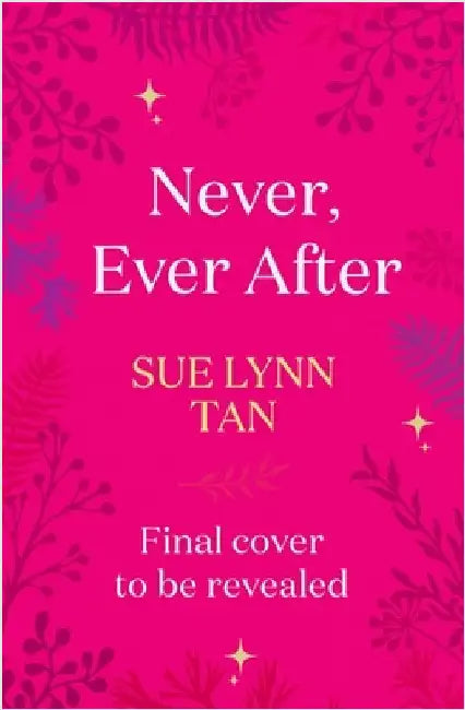 Never Ever After: a beautifully-woven fairy tale inspired romantic fantasy from a Sunday Times bestselling author by Sue Lynn Tan