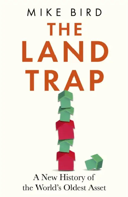 The Land Trap: A New History of the World's Oldest Asset by Mike Bird