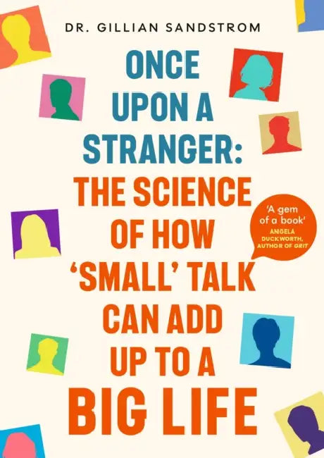 Once Upon a Stranger: The Science of How ‘Small’ Talk Can Add Up to a Big Life by Dr Gillian Sandstrom