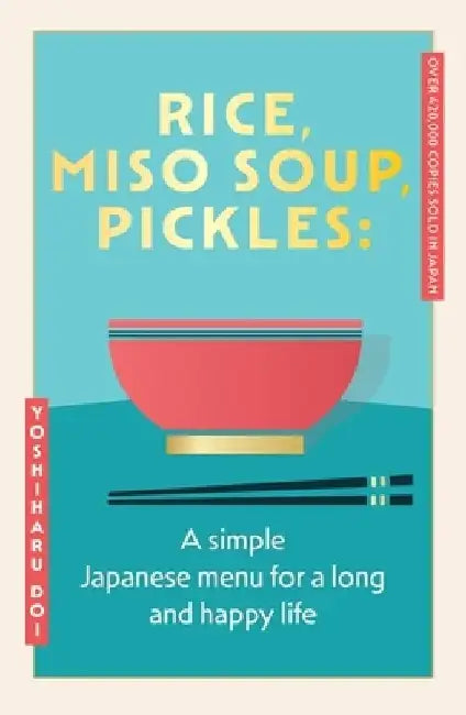 Rice, Miso Soup, Pickles: The Japanese secret to a long and happy life by Yoshiharu Doi