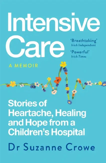 Intensive Care: True Stories of Healing, Heartache and Hope from Inside Irish Children's Medicine by Suzanne Crowe
