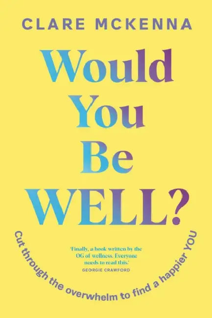 Would You Be Well?: Cut Through the Overwhelm to Find a Happier You by Clare McKenna