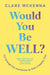 Would You Be Well?: Cut Through the Overwhelm to Find a Happier You by Clare McKenna