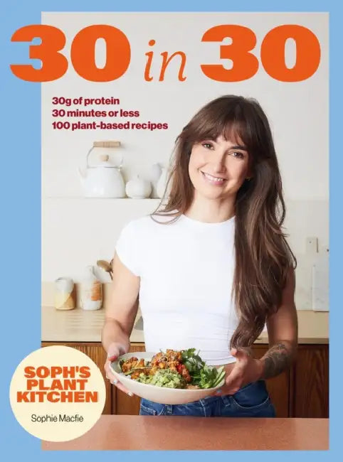 Soph's 30 in 30 Plant Kitchen: Delicious Plant-Based Recipes with 30g of Protein in 30 Minutes or Less from the Sunday Times Bestselling Author by Sophie Macfie