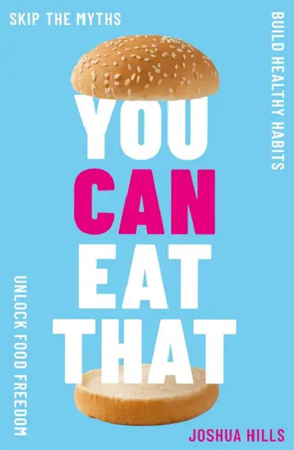 You Can Eat That: Skip the Myths. Build Healthy Habits. Unlock Food Freedom. by Joshua Hills
