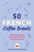 50 French Coffee Breaks: Short Activities to Improve Your French One Cup at a Time by Coffee Break Languages