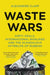 Waste Wars: Dirty Deals, International Rivalries and the Scandalous Afterlife of Rubbish by Alexander Clapp