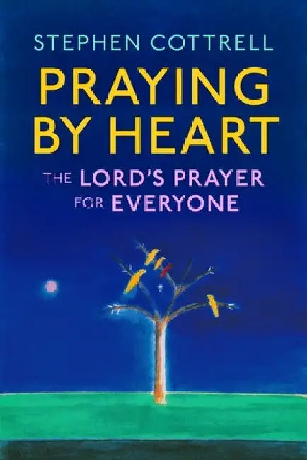 Praying by Heart: The Lord's Prayer for Everyone by Stephen Cottrell