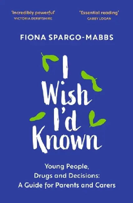 I Wish I'd Known: Young People, Drugs and Decisions: A Guide for Parents and Carers by Fiona Spargo-Mabbs