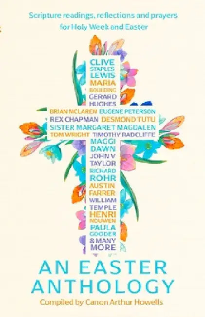 An Easter Anthology: Scripture Readings, Reflections and Prayers for Holy Week and Easter by Arthur Howells