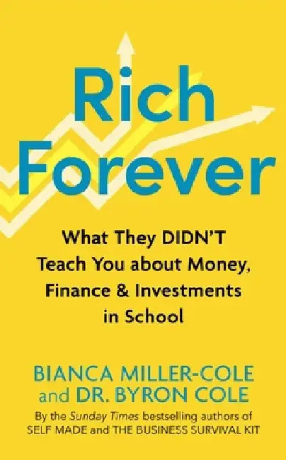 Rich Forever: What They Didn't Teach You about Money, Finance and Investments in School by Bianca Miller-Cole