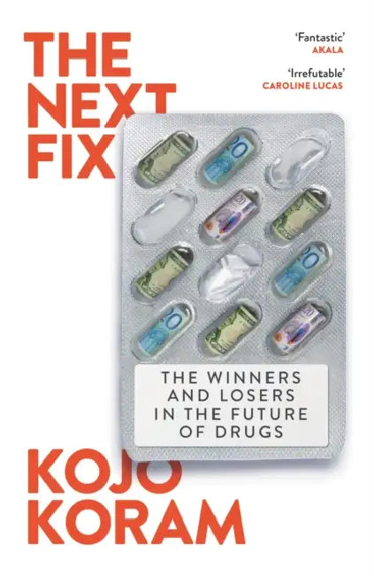 The Next Fix: The Winners and Losers in the Future of Drugs by Kojo Koram