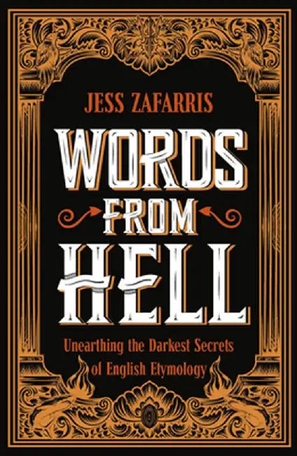 Words from Hell: Unearthing the Darkest Secrets of English Etymology by Jess Zafarris