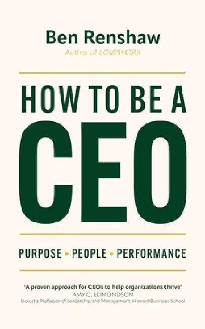 How to Be a CEO: Purpose. People. Performance. by Ben Renshaw
