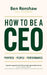 How to Be a CEO: Purpose. People. Performance. by Ben Renshaw