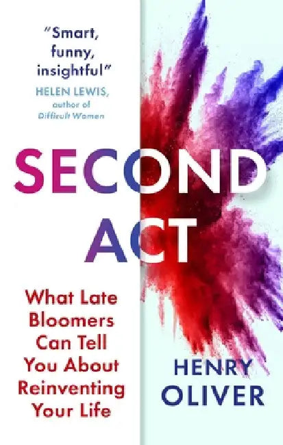 Second ACT: What Late Bloomers Can Tell You about Success and Reinventing Your Life by Henry Oliver