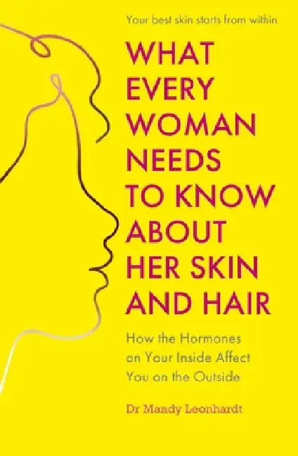 What Every Woman Needs to Know about Her Skin and Hair: How the Hormones on the Inside Affect Your Outside by Mandy Leonhardt