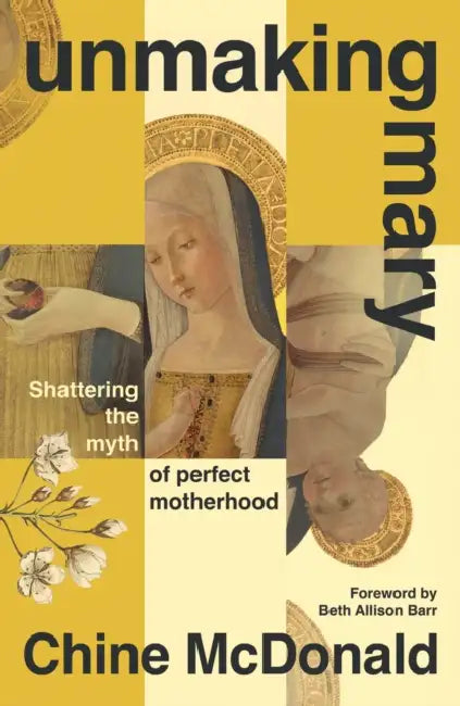 Unmaking Mary: Shattering the Myth of Perfect Motherhood by Chine McDonald