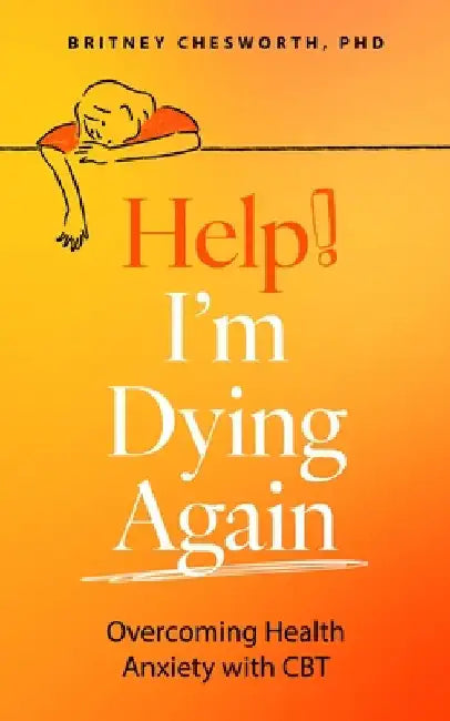Help, I'm Dying Again: Overcoming Health Anxiety with Cognitive Behavioral Therapy (Cbt) by Brittney Chesworth