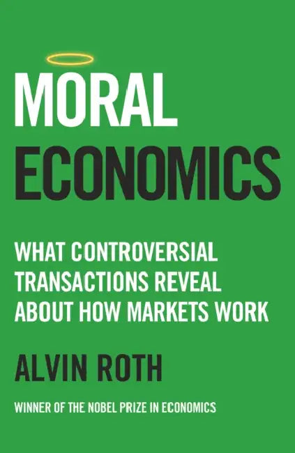 Moral Economics: What Controversial Transactions Reveal About How Markets Work by Alvin Roth