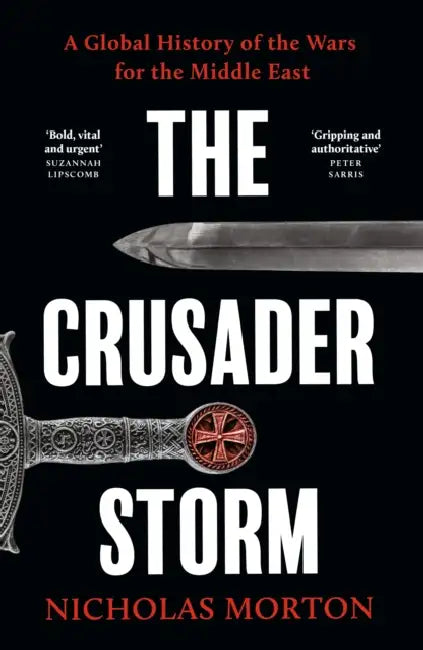 The Crusader Storm: A Global History of the Wars for the Middle East by Nicholas Morton