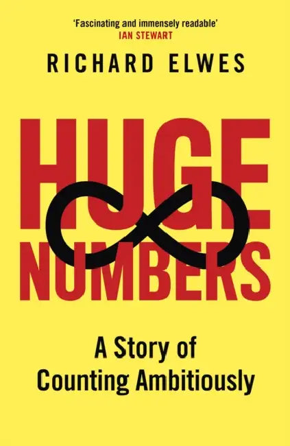 Huge Numbers: A Story of Counting Ambitiously by Richard Elwes
