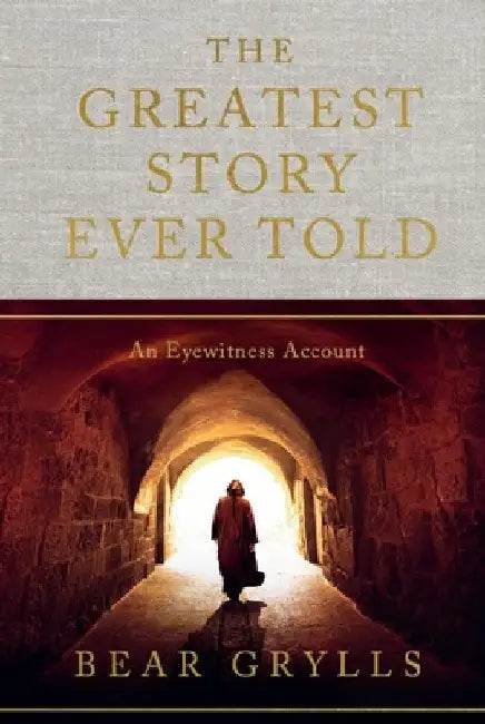 The Greatest Story Ever Told: An Eyewitness Account by Bear Grylls