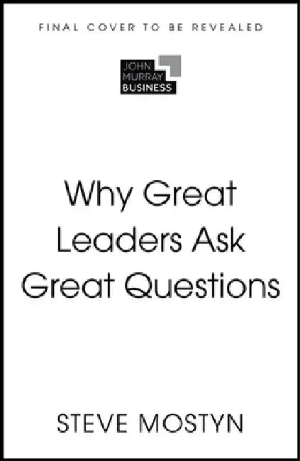 Why Great Leaders Ask Great Questions: The 7 essential reflections for every aspiring leader by Steve Mostyn