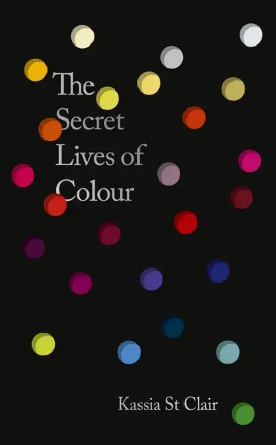 The Secret Lives of Colour: AMAZING NEW EDITION + 25 NEW COLOURS by Kassia St Clair
