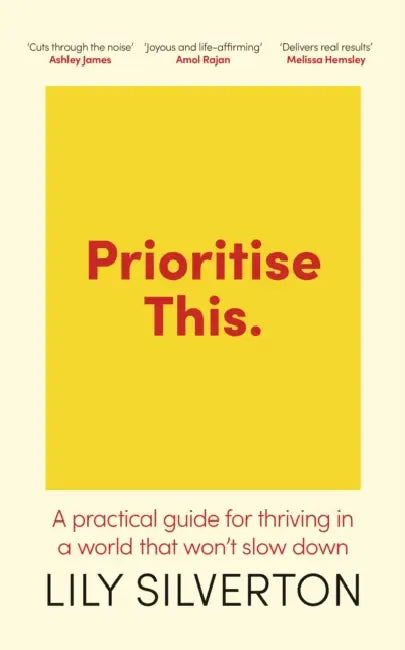 Prioritise This: A Practical Guide for Thriving in a World That Won't Slow Down by Lily Silverton