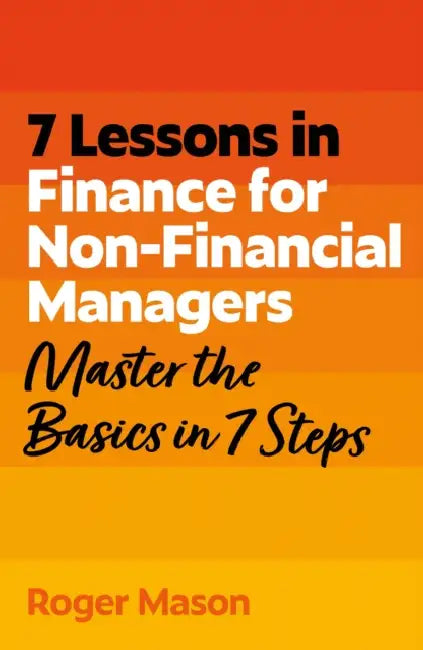 7 Lessons in Finance for Non-Financial Managers: Finance Basics in 7 Steps by Roger Mason