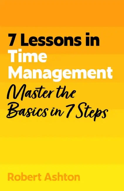 7 Lessons in Time Management: Master the Basics in 7 Steps by Robert Ashton
