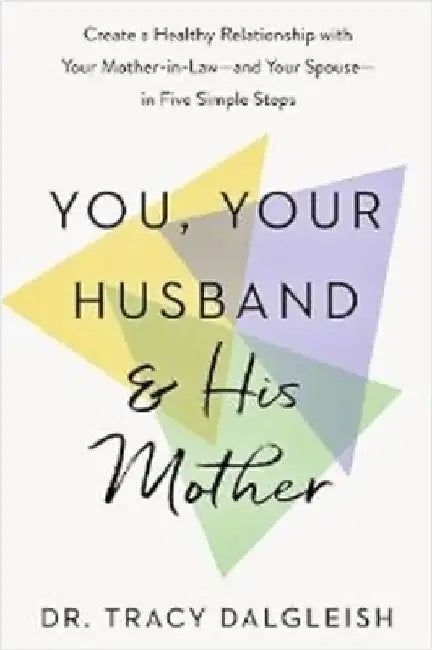 You, Your Husband and His Mother: Create a Healthy Relationship with Your Mother-in-Law â€“ and Your Spouse â€“ in Five Simple Steps by Tracy Dalgleish