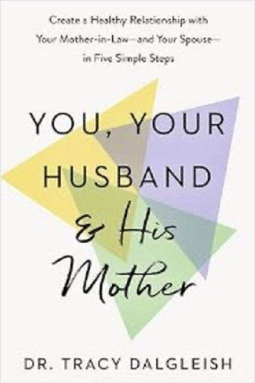 You, Your Husband and His Mother: Create a Healthy Relationship with Your Mother-in-Law – and Your Spouse – in Five Simple Steps by Tracy Dalgleish