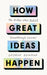 How Great Ideas Happen: The Hidden Steps Behind Breakthrough Success by George Newman