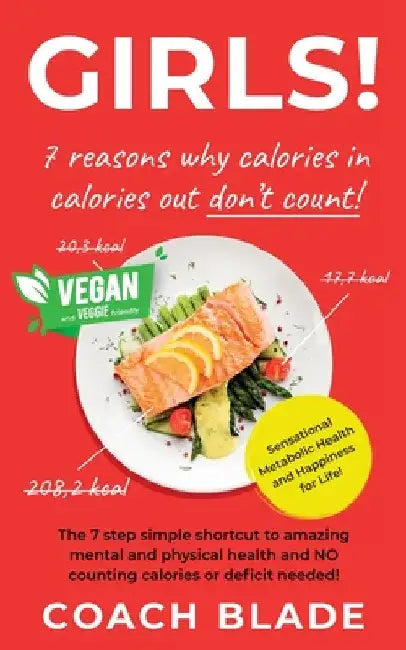 GIRLS! 7 reasons why calories in calories out don't count!: The 7 step simple shortcut to amazing mental and physical health and NO counting calories by Coach Blade