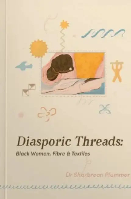 Diasporic Threads - Black Women, Fibre & Textiles by Sharbreon Plummer by Sharbreon Plummer