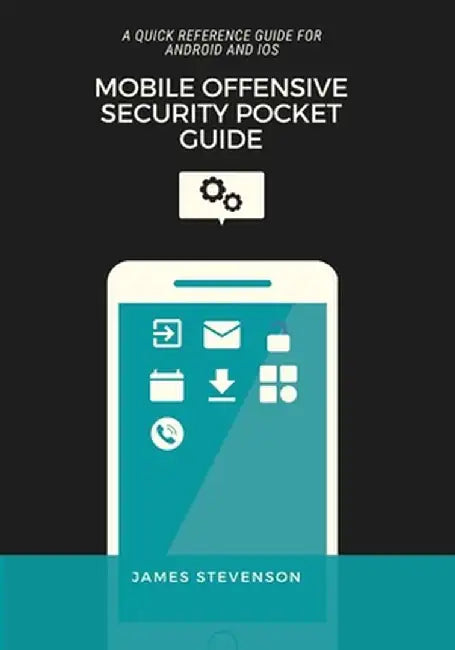 Mobile Offensive Security Pocket Guide: A Quick Reference Guide For Android And iOS by James Stevenson