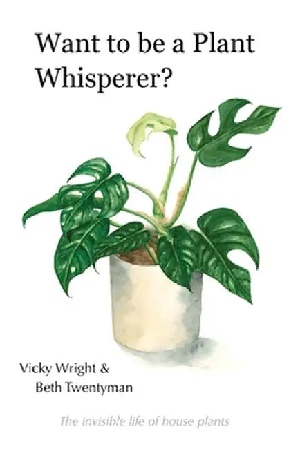 Want to be a Plant Whisperer: The invisible life of house plants by Vicky Wright