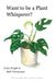 Want to be a Plant Whisperer: The invisible life of house plants by Vicky Wright