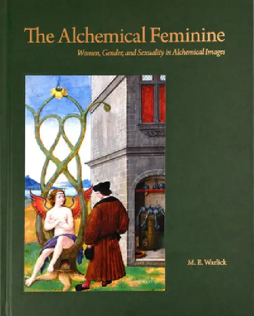 The Alchemical Feminine: Women, Gender and Sexuality in Alchemical Images by M. E. Warlick