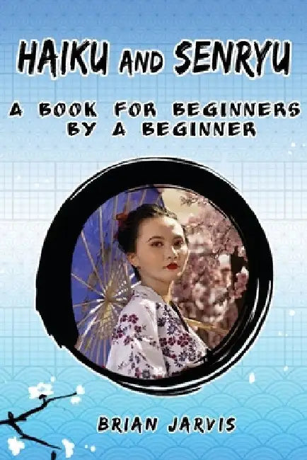 Haiku and Senryu: A Book for Beginners by a Beginner by Brian Jarvis