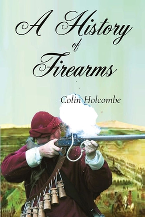 A History of Firearms by Colin Holcombe