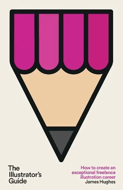 The Illustrator's Guide: How to create an exceptional freelance illustration career by James Hughes