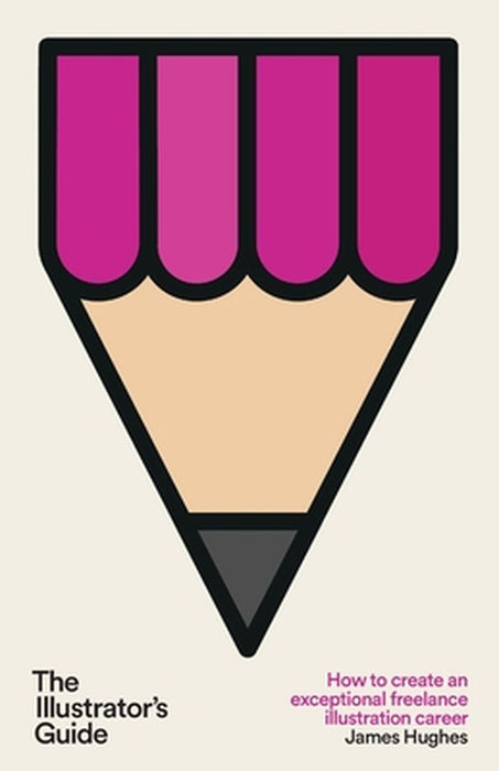 The Illustrator's Guide: How to create an exceptional freelance illustration career by James Hughes